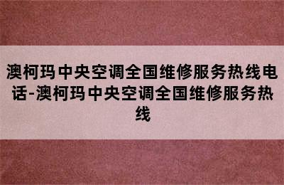 澳柯玛中央空调全国维修服务热线电话-澳柯玛中央空调全国维修服务热线