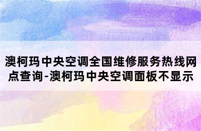 澳柯玛中央空调全国维修服务热线网点查询-澳柯玛中央空调面板不显示