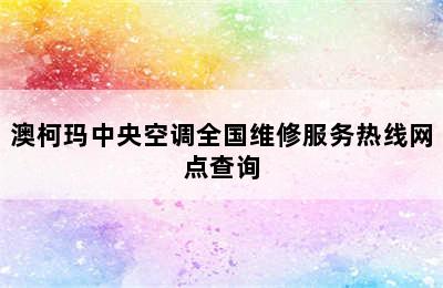 澳柯玛中央空调全国维修服务热线网点查询