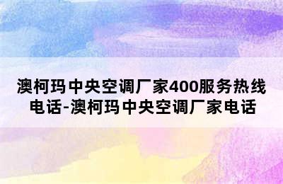 澳柯玛中央空调厂家400服务热线电话-澳柯玛中央空调厂家电话