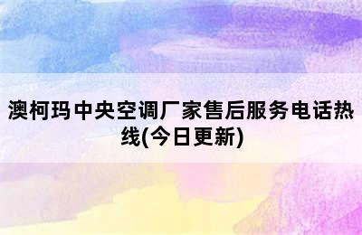 澳柯玛中央空调厂家售后服务电话热线(今日更新)