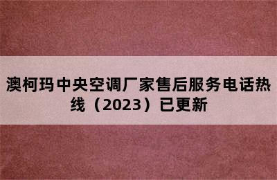 澳柯玛中央空调厂家售后服务电话热线（2023）已更新