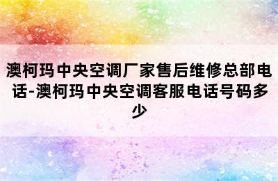 澳柯玛中央空调厂家售后维修总部电话-澳柯玛中央空调客服电话号码多少