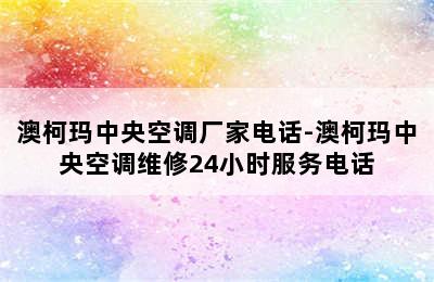 澳柯玛中央空调厂家电话-澳柯玛中央空调维修24小时服务电话