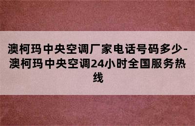 澳柯玛中央空调厂家电话号码多少-澳柯玛中央空调24小时全国服务热线