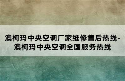 澳柯玛中央空调厂家维修售后热线-澳柯玛中央空调全国服务热线