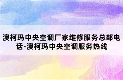 澳柯玛中央空调厂家维修服务总部电话-澳柯玛中央空调服务热线