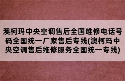 澳柯玛中央空调售后全国维修电话号码全国统一厂家售后专线(澳柯玛中央空调售后维修服务全国统一专线)