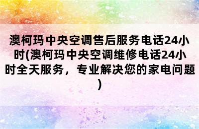 澳柯玛中央空调售后服务电话24小时(澳柯玛中央空调维修电话24小时全天服务，专业解决您的家电问题)