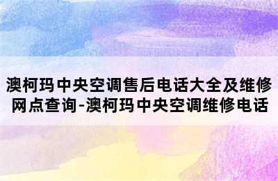 澳柯玛中央空调售后电话大全及维修网点查询-澳柯玛中央空调维修电话