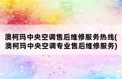 澳柯玛中央空调售后维修服务热线(澳柯玛中央空调专业售后维修服务)