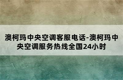 澳柯玛中央空调客服电话-澳柯玛中央空调服务热线全国24小时