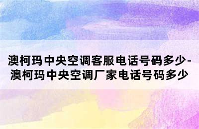 澳柯玛中央空调客服电话号码多少-澳柯玛中央空调厂家电话号码多少