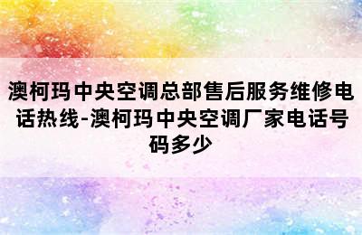 澳柯玛中央空调总部售后服务维修电话热线-澳柯玛中央空调厂家电话号码多少