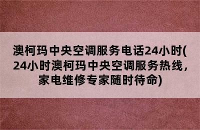 澳柯玛中央空调服务电话24小时(24小时澳柯玛中央空调服务热线，家电维修专家随时待命)