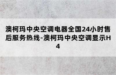 澳柯玛中央空调电器全国24小时售后服务热线-澳柯玛中央空调显示H4