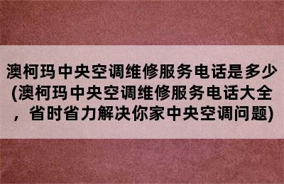 澳柯玛中央空调维修服务电话是多少(澳柯玛中央空调维修服务电话大全，省时省力解决你家中央空调问题)