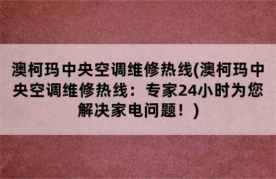 澳柯玛中央空调维修热线(澳柯玛中央空调维修热线：专家24小时为您解决家电问题！)