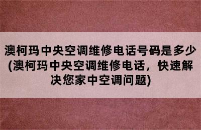 澳柯玛中央空调维修电话号码是多少(澳柯玛中央空调维修电话，快速解决您家中空调问题)