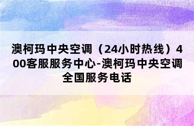 澳柯玛中央空调（24小时热线）400客服服务中心-澳柯玛中央空调全国服务电话