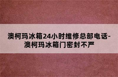 澳柯玛冰箱24小时维修总部电话-澳柯玛冰箱门密封不严