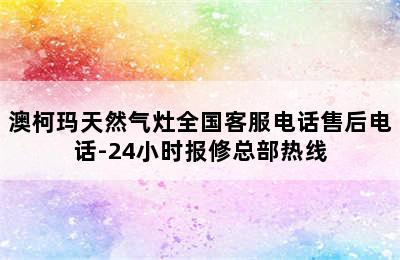 澳柯玛天然气灶全国客服电话售后电话-24小时报修总部热线