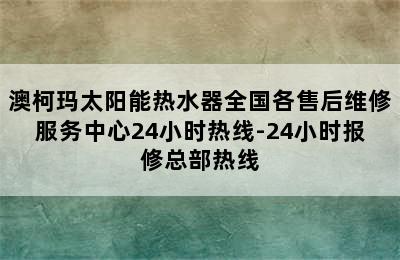 澳柯玛太阳能热水器全国各售后维修服务中心24小时热线-24小时报修总部热线