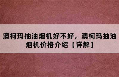 澳柯玛抽油烟机好不好，澳柯玛抽油烟机价格介绍【详解】