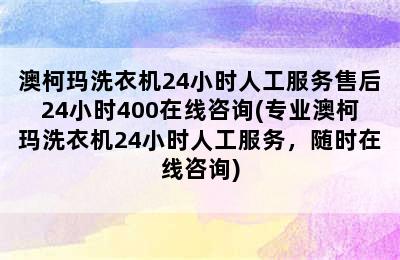 澳柯玛洗衣机24小时人工服务售后24小时400在线咨询(专业澳柯玛洗衣机24小时人工服务，随时在线咨询)