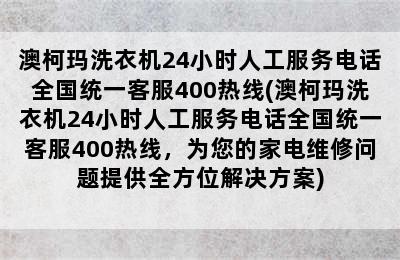 澳柯玛洗衣机24小时人工服务电话全国统一客服400热线(澳柯玛洗衣机24小时人工服务电话全国统一客服400热线，为您的家电维修问题提供全方位解决方案)