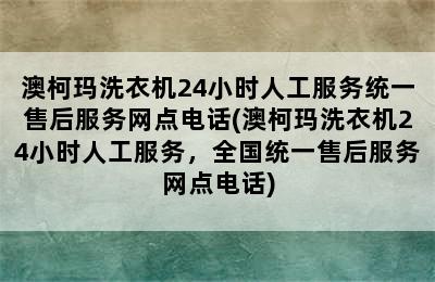 澳柯玛洗衣机24小时人工服务统一售后服务网点电话(澳柯玛洗衣机24小时人工服务，全国统一售后服务网点电话)