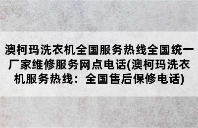 澳柯玛洗衣机全国服务热线全国统一厂家维修服务网点电话(澳柯玛洗衣机服务热线：全国售后保修电话)