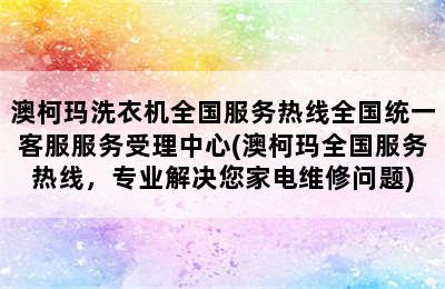 澳柯玛洗衣机全国服务热线全国统一客服服务受理中心(澳柯玛全国服务热线，专业解决您家电维修问题)