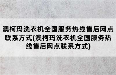 澳柯玛洗衣机全国服务热线售后网点联系方式(澳柯玛洗衣机全国服务热线售后网点联系方式)