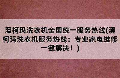 澳柯玛洗衣机全国统一服务热线(澳柯玛洗衣机服务热线：专业家电维修一键解决！)