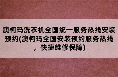 澳柯玛洗衣机全国统一服务热线安装预约(澳柯玛全国安装预约服务热线，快捷维修保障)