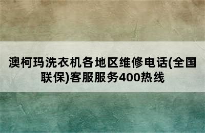 澳柯玛洗衣机各地区维修电话(全国联保)客服服务400热线