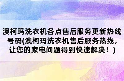 澳柯玛洗衣机各点售后服务更新热线号码(澳柯玛洗衣机售后服务热线，让您的家电问题得到快速解决！)