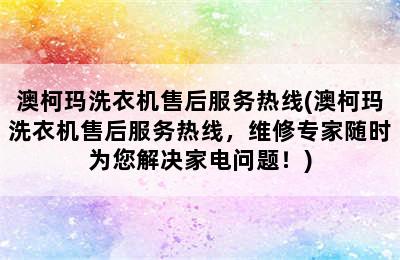 澳柯玛洗衣机售后服务热线(澳柯玛洗衣机售后服务热线，维修专家随时为您解决家电问题！)