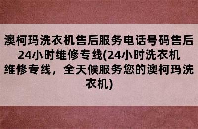 澳柯玛洗衣机售后服务电话号码售后24小时维修专线(24小时洗衣机维修专线，全天候服务您的澳柯玛洗衣机)