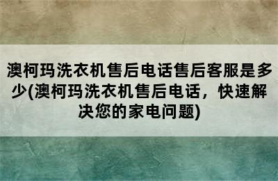 澳柯玛洗衣机售后电话售后客服是多少(澳柯玛洗衣机售后电话，快速解决您的家电问题)