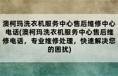 澳柯玛洗衣机服务中心售后维修中心电话(澳柯玛洗衣机服务中心售后维修电话，专业维修处理，快速解决您的困扰)