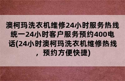 澳柯玛洗衣机维修24小时服务热线统一24小时客户服务预约400电话(24小时澳柯玛洗衣机维修热线，预约方便快捷)