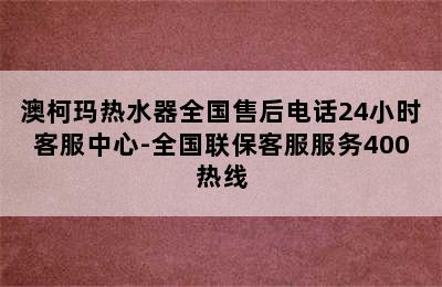 澳柯玛热水器全国售后电话24小时客服中心-全国联保客服服务400热线