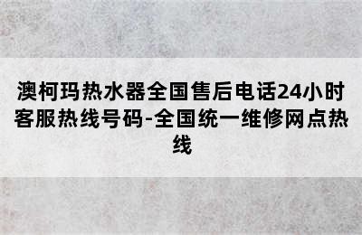 澳柯玛热水器全国售后电话24小时客服热线号码-全国统一维修网点热线