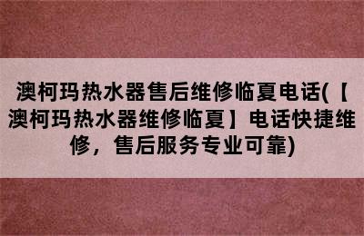 澳柯玛热水器售后维修临夏电话(【澳柯玛热水器维修临夏】电话快捷维修，售后服务专业可靠)