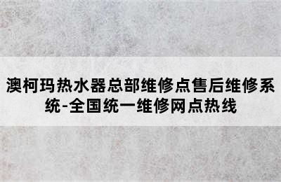 澳柯玛热水器总部维修点售后维修系统-全国统一维修网点热线