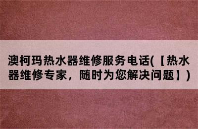 澳柯玛热水器维修服务电话(【热水器维修专家，随时为您解决问题】)