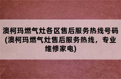 澳柯玛燃气灶各区售后服务热线号码(澳柯玛燃气灶售后服务热线，专业维修家电)