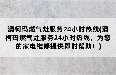 澳柯玛燃气灶服务24小时热线(澳柯玛燃气灶服务24小时热线，为您的家电维修提供即时帮助！)